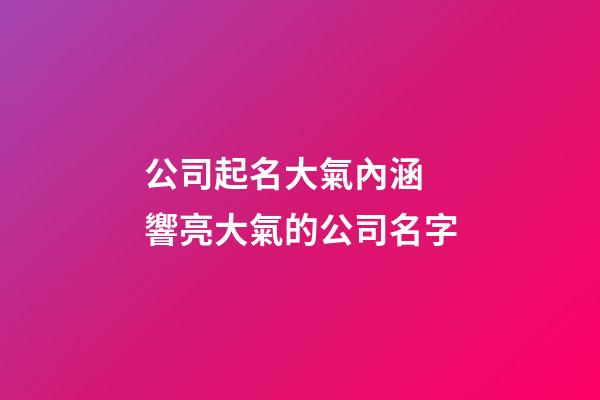 公司起名大氣內涵 響亮大氣的公司名字-第1張-公司起名-玄機派